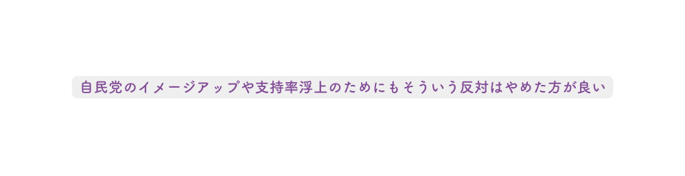 自民党のイメージアップや支持率浮上のためにもそういう反対はやめた方が良い