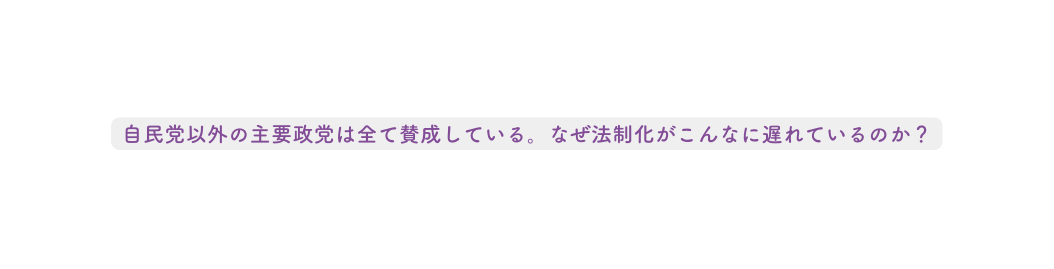 自民党以外の主要政党は全て賛成している なぜ法制化がこんなに遅れているのか