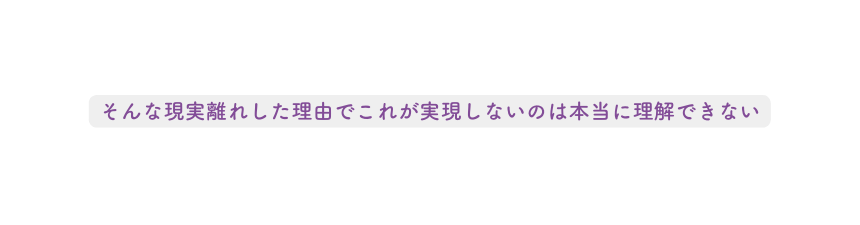 そんな現実離れした理由でこれが実現しないのは本当に理解できない